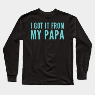 I Got It From My Papa Long Sleeve T-Shirt